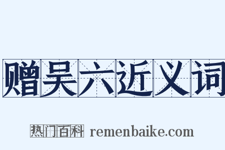 赠吴六近义词是什么意思的图片